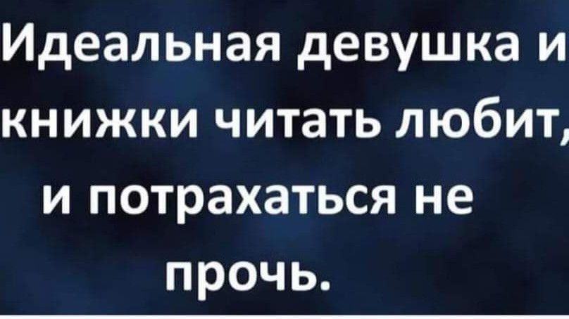 Идеальная девушка и книжки читать любит и потрахаться не прочь