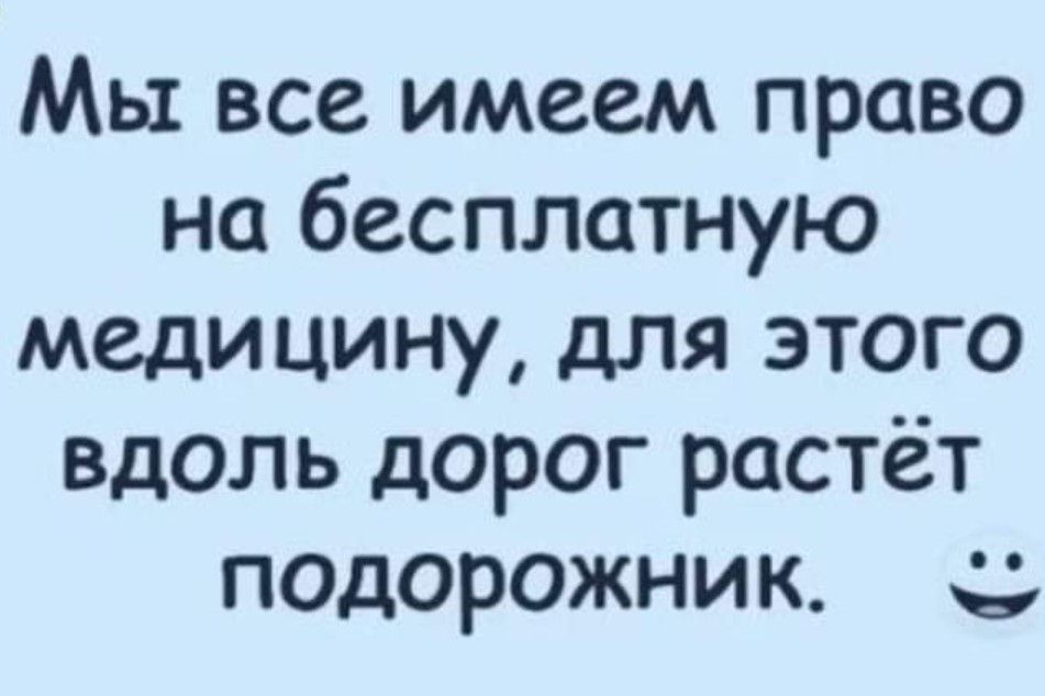 Мы все имеем право на бесплатную медицину для этого вдоль дорог растёт подорожник