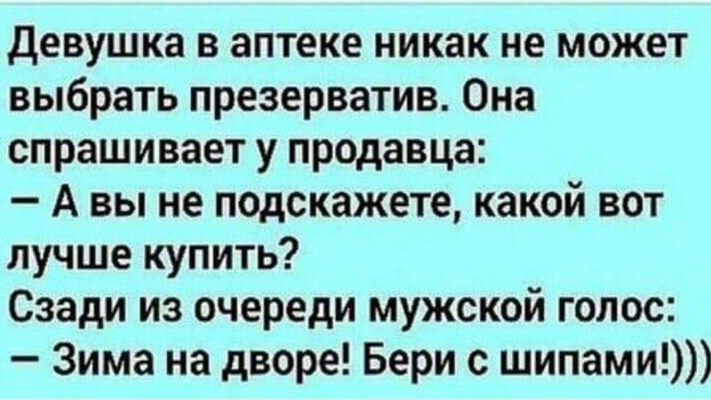 девушка в аптеке никак не может выбрать презерватив Она спрашивает у продавца А вы не подскажете какой вот лучше купить Сзади из очереди мужской голос Зима на дворе Бери с шипами