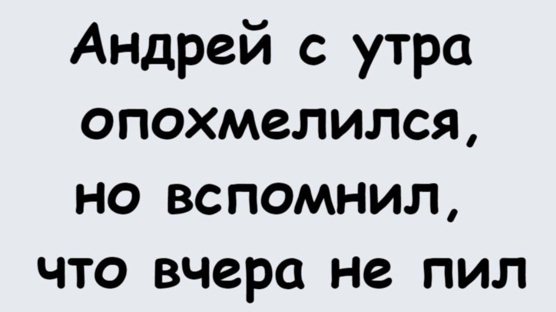 Андрей утра опохмелился но вспомнил что вчера не пил