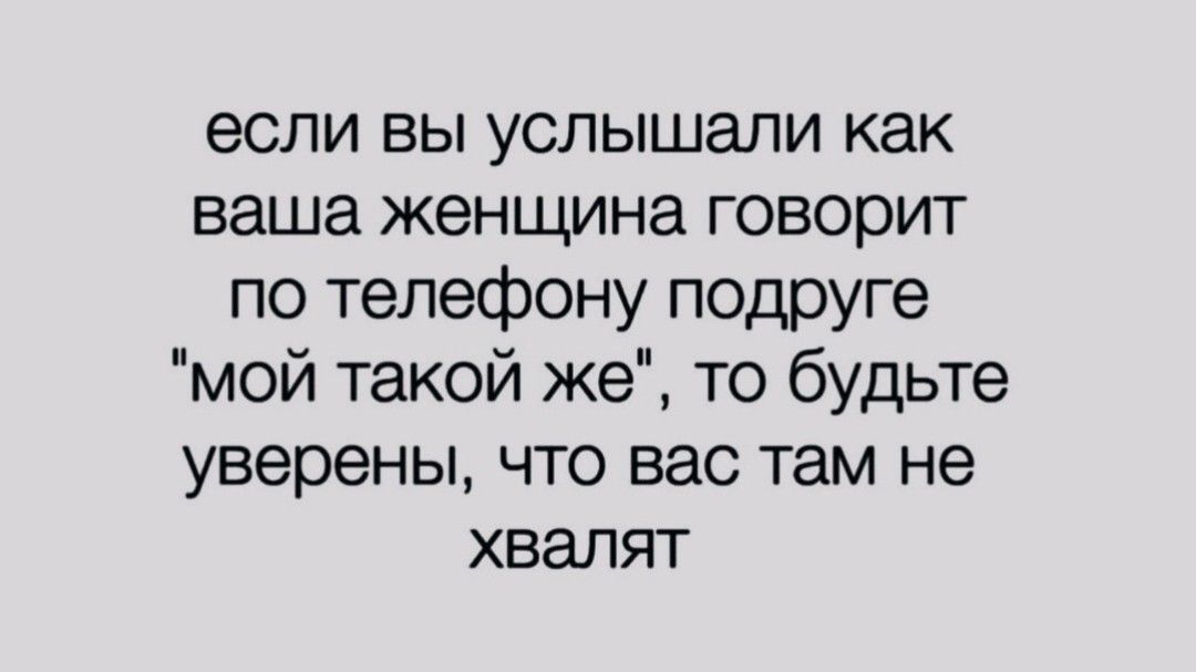 если вы услышали как наша женщина говорит по телефону подруге мой такой же то будьте уверены что вас там не хвалят