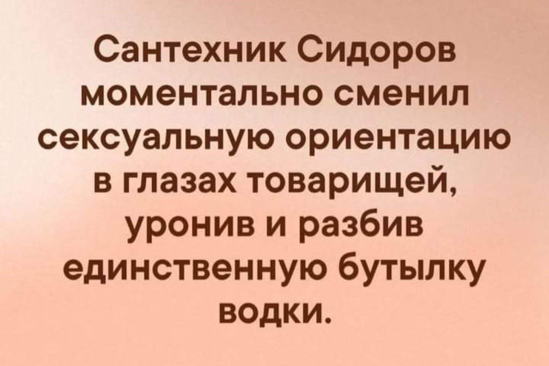 Сантехник Сидоров моментально сменил сексуальную ориентацию в глазах товарищей уронив и разбив единственную бутылку водки