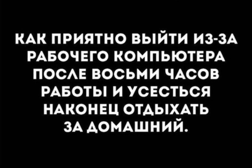 КАК приятно выйти из зд РАБОЧЕГО компьютем ПОСАЕ восьми ЧАСОВ РАБОТЫ и усесться НАКОНЕЦ отдыхпь ЗА АсМАшний