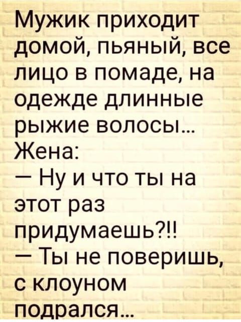 Мужик приходит домой пьяный все лицо в помаде на одежде длинные рыжие волосы Жена Ну и что ты на этот раз придумаешь Ты не поверишь с клоуном подрался