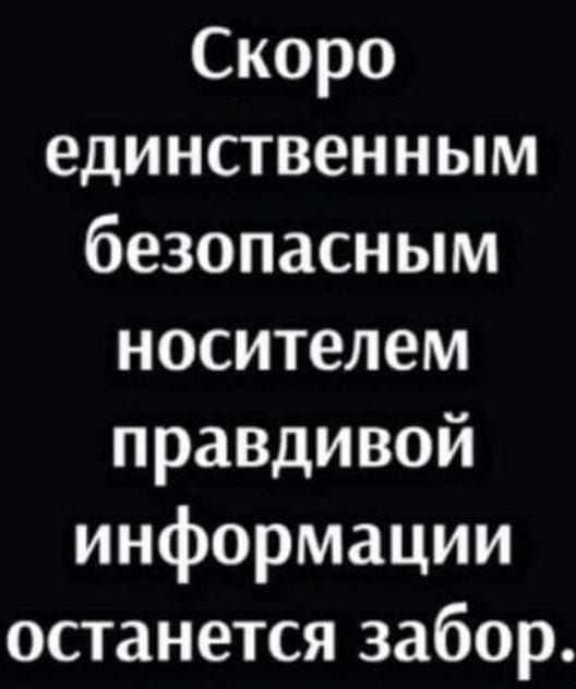 Скоро единственным безопасным носителем правдивой информации останется забор