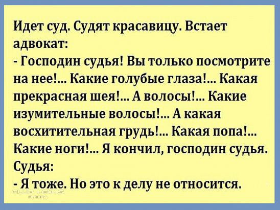 Идет суд Судят красавицу Встает адвокат Господин судья Вы только посмотрите на нее Какие голубые глаза Какая прекрасная так А волосы акие изумительные волосы А какая восхитительная грудь Какая попа юткие ноги Я кончил господин судья Судья Я тоже Но это к делу не относится