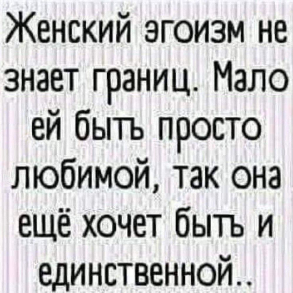 Женский эгоизм не знает границ Мало ей быть просто любимой так она ещё хочет быть и единственной