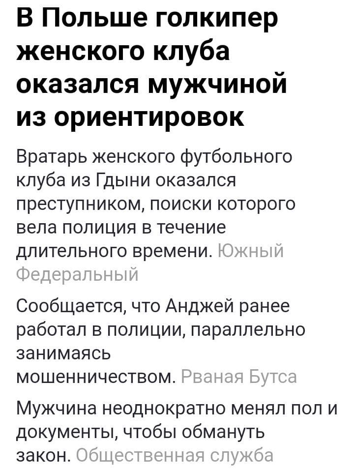 В Польше голкипер женского клуба оказался мужчиной из ориентировок Вратарь женского Футбольного клуба из Гдыни оказался преступником поиски которого вела полиция в течение длительного времени Сообщается что Анджей ранее работал в полиции параллельно занимаясь МОШЕННИЧеСТВОМ Мужчина неоднократно менял пол и документы чтобы обмануть закон