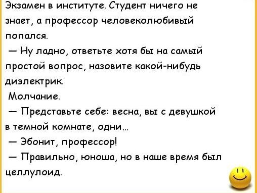 Экзамен в институте Студент ничего не знает профессор чеповвкопюбиный попался Ну ладно от хотя бы на самый простой вип назовите какой нибудь диэлектрик Молчание Представьте себе весна вы с девушкой в темной комнате одни Эбонит профессор Правильна юношд на в наше время был Цглпулоид