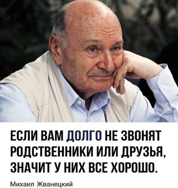 ЕСЛИ ВАМ ЛПЛГО НЕ ЗВОНЯТ РПДСТВЕННИКИ ИЛИ ЛРУЗЬН ЗНАЧИТ У НИХ ВСЕ ХОРОШО Михаил Жванецкий