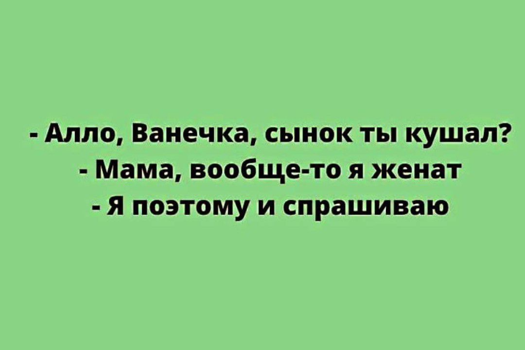 Алло Ванечка сынок ты кушал Мама вообще то я женат я поэтому и спрашиваю