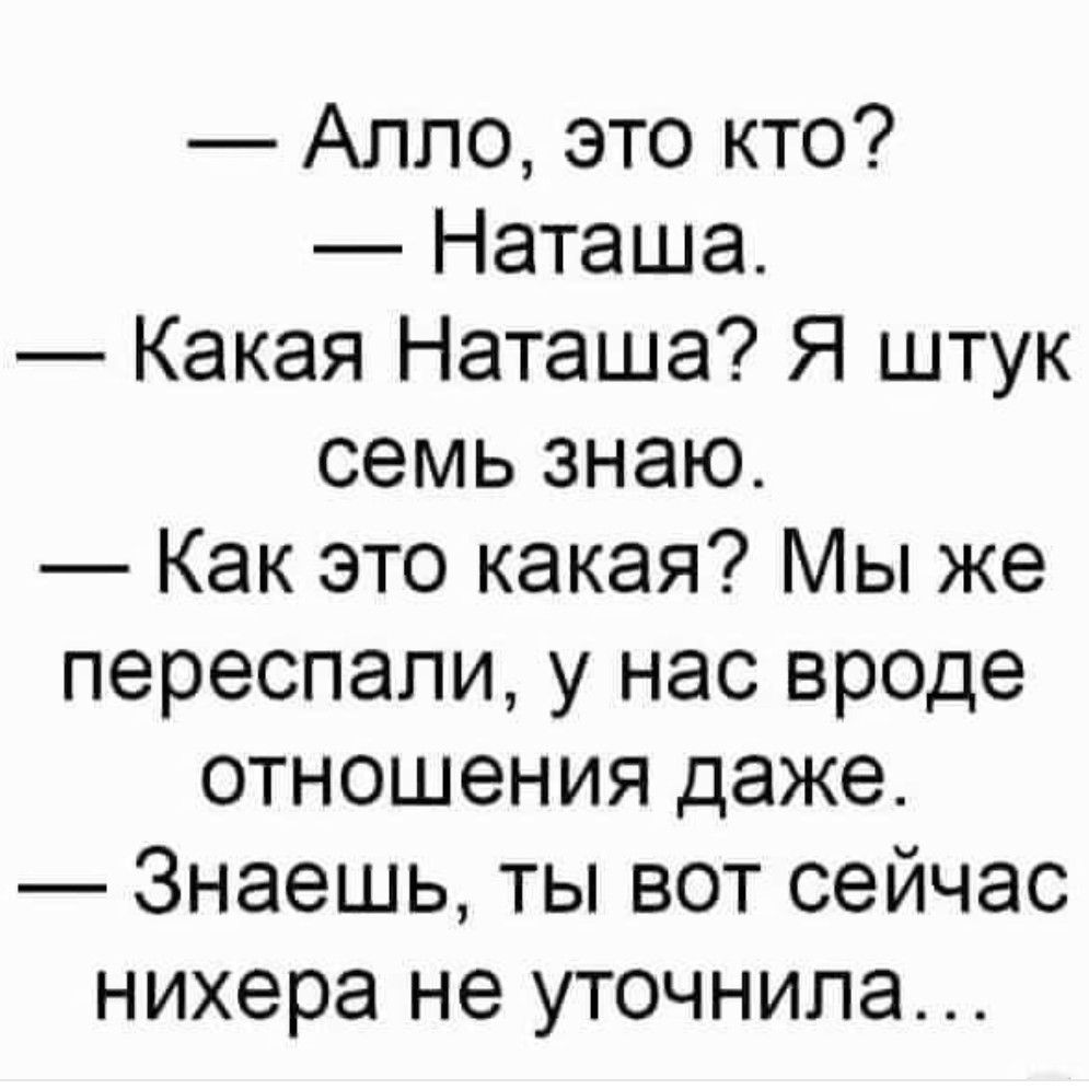 Алло это кто Наташа Какая Наташа Я штук семь знаю Как это какая Мы же переспапи у нас вроде отношения даже Знаешь ты вот сейчас нихера не уточнила