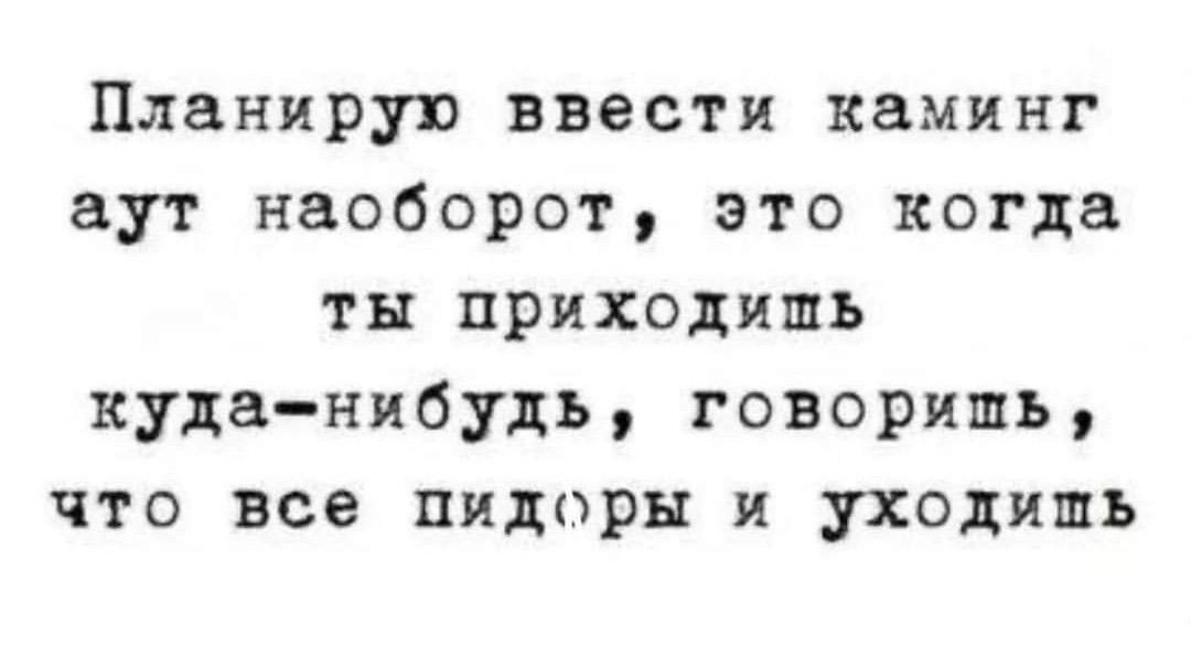 Планирую ввести каминг аут наоборот это когда ты приходишь куданибудь говоришь что все пидоры и уходить