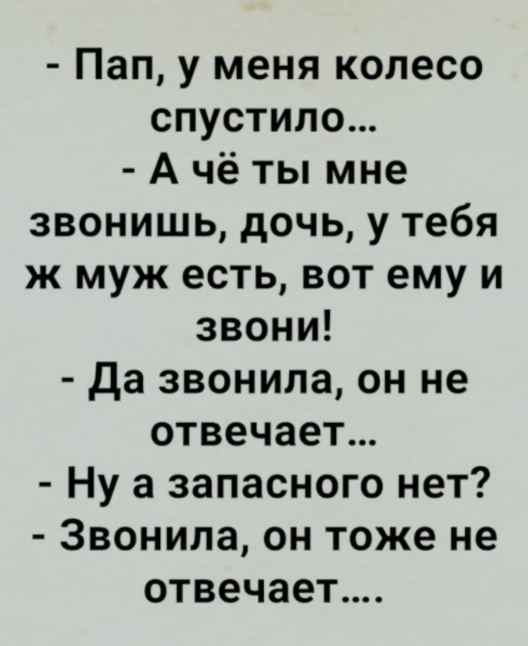 Пап у меня колесо спустило А чё ты мне звонишь дочь у тебя ж муж есть вот ему и звони да звонила он не отвечает Ну а запасного нет Звонила он тоже не отвечает