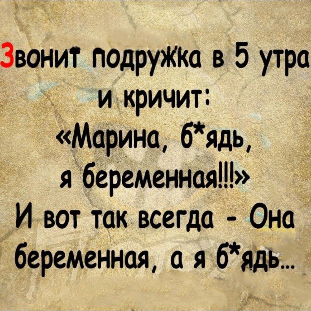 Звонит подружка в 5 утра и кричит Марина бядь я беременная И вот так всегда Она беременная а я бядь_