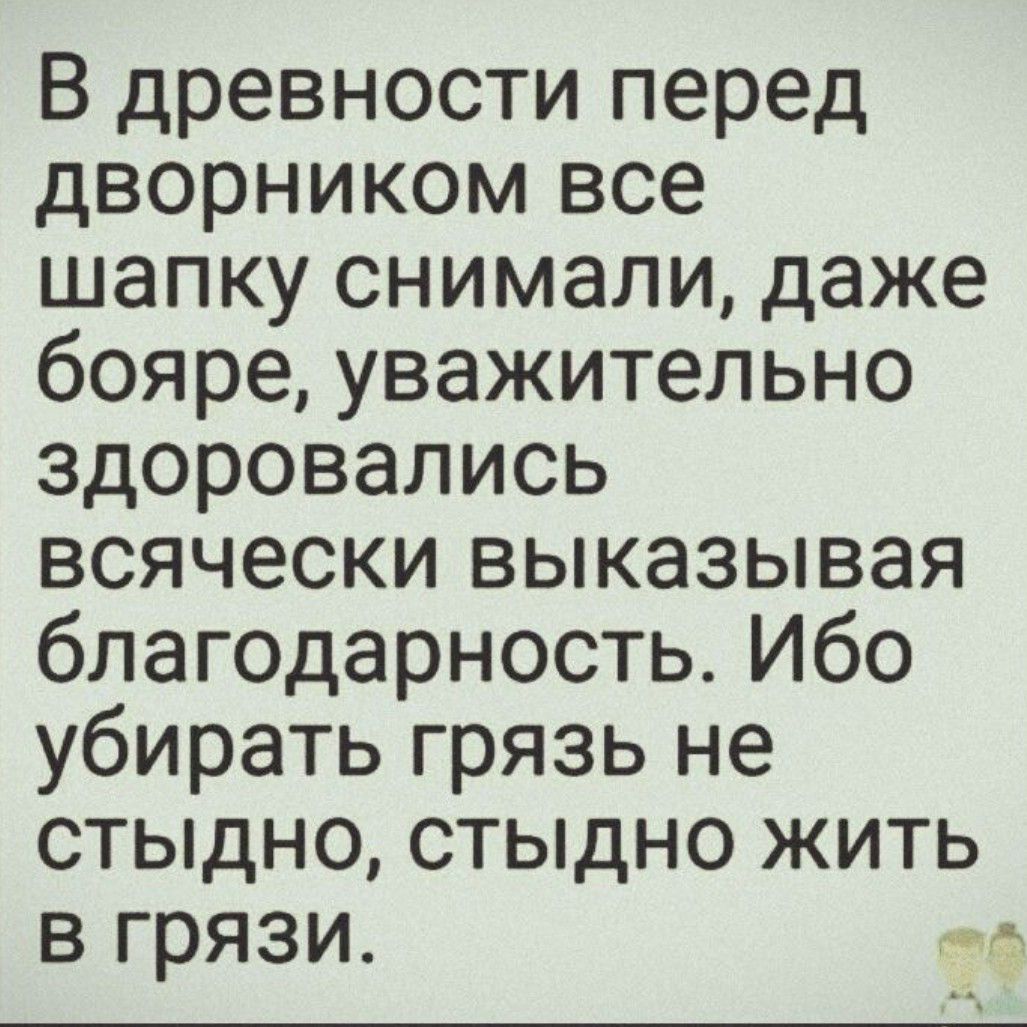 В древности перед дворником все шапку снимали даже бояре уважительно здоровались всячески выказывая благодарность Ибо убирать грязь не стыдно стыдно жить в грязи