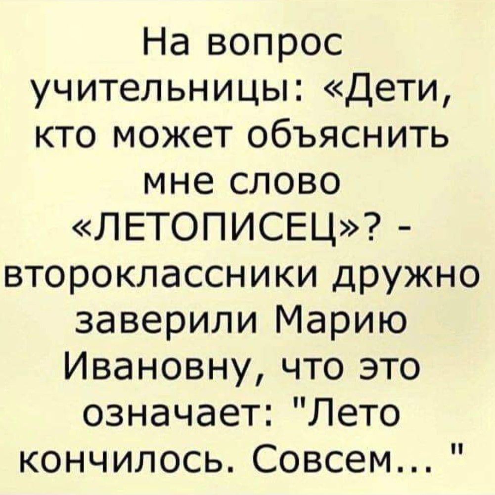 На вопрос учительницы Дети кто может объяснить мне слово ЛЕТОПИСЕЦ второклассники дружно заверили Марию Ивановну что это означает Лето кончилось Совсем