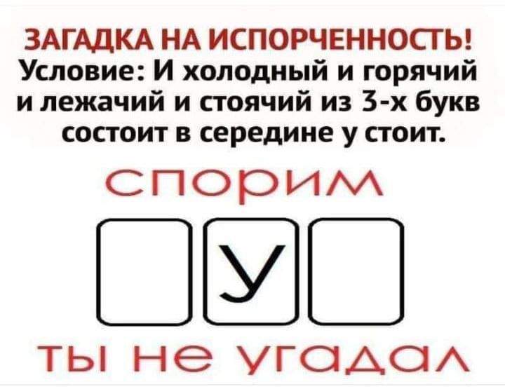 ЗАГАДКА НА ИСПОРЧЕННОСТЬ Условие И холодный и горячий и лежачий и стоячий из 5 х букв состоит в середине у стоит спорилл УГ ты не угадал