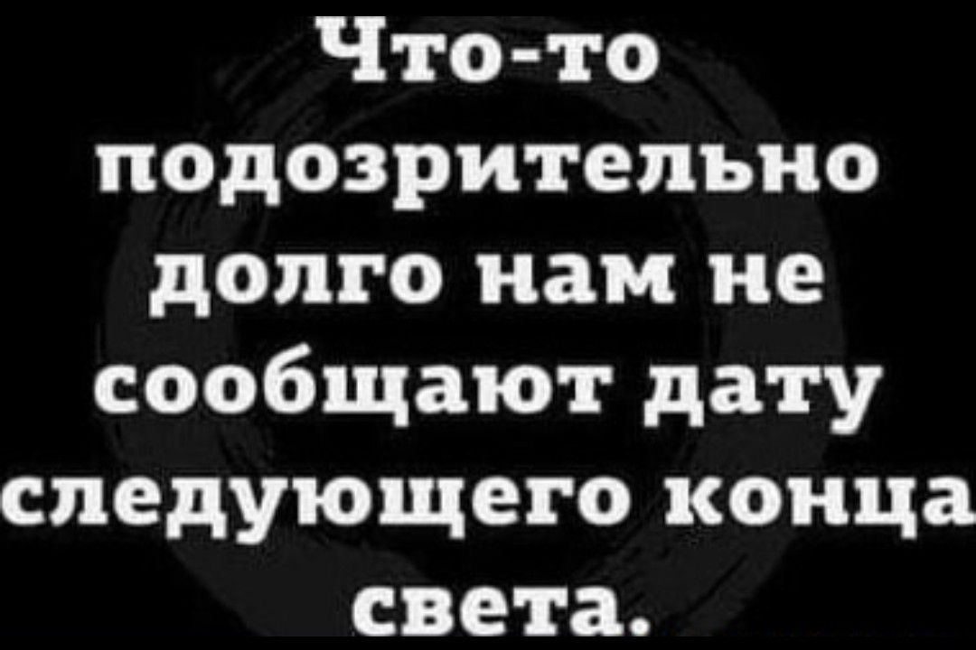 Что то подозрительно долго нам не сообщают дату следующего конца света