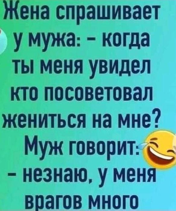 Жена спрашивает у мужа когда ты меня увидел кто посоветовал жениться на мне Муж говорит незнаю у меня впагов много