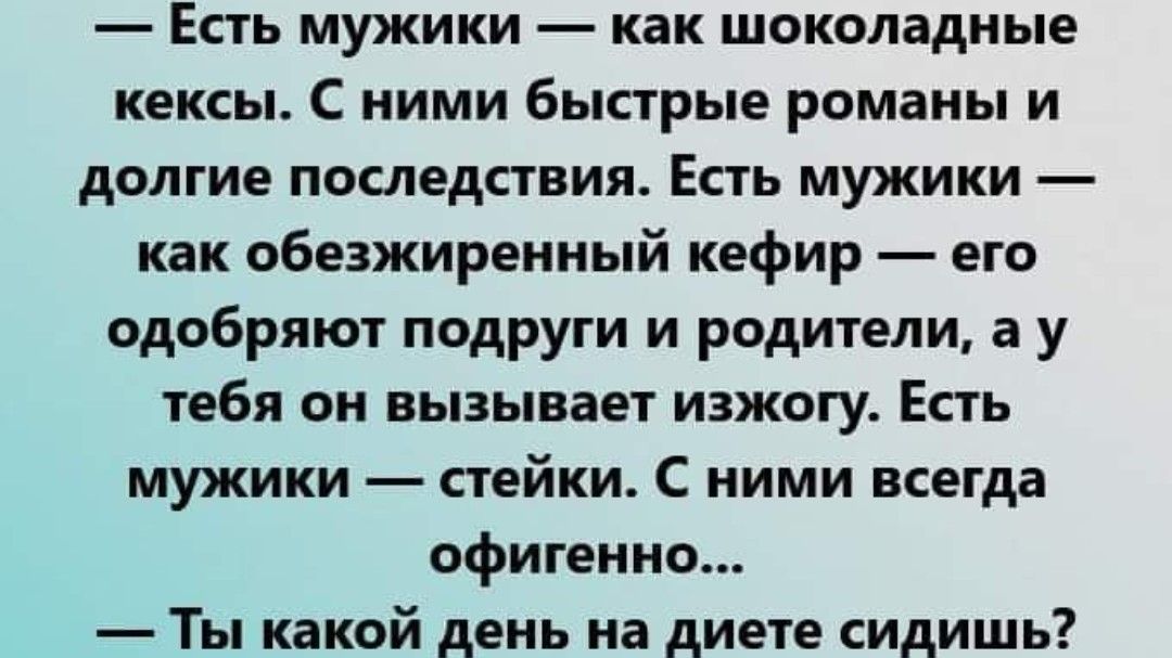 Есть мужики как шоколадные кексы С ними быстрые романы и долгие последствия Есть мужики как обезжиренный кефир его одобряют подруги и родители а у тебя он вызывает изжогу Есть мужики стейки С ними всегда офигенно Ты какой день на диете сидишь