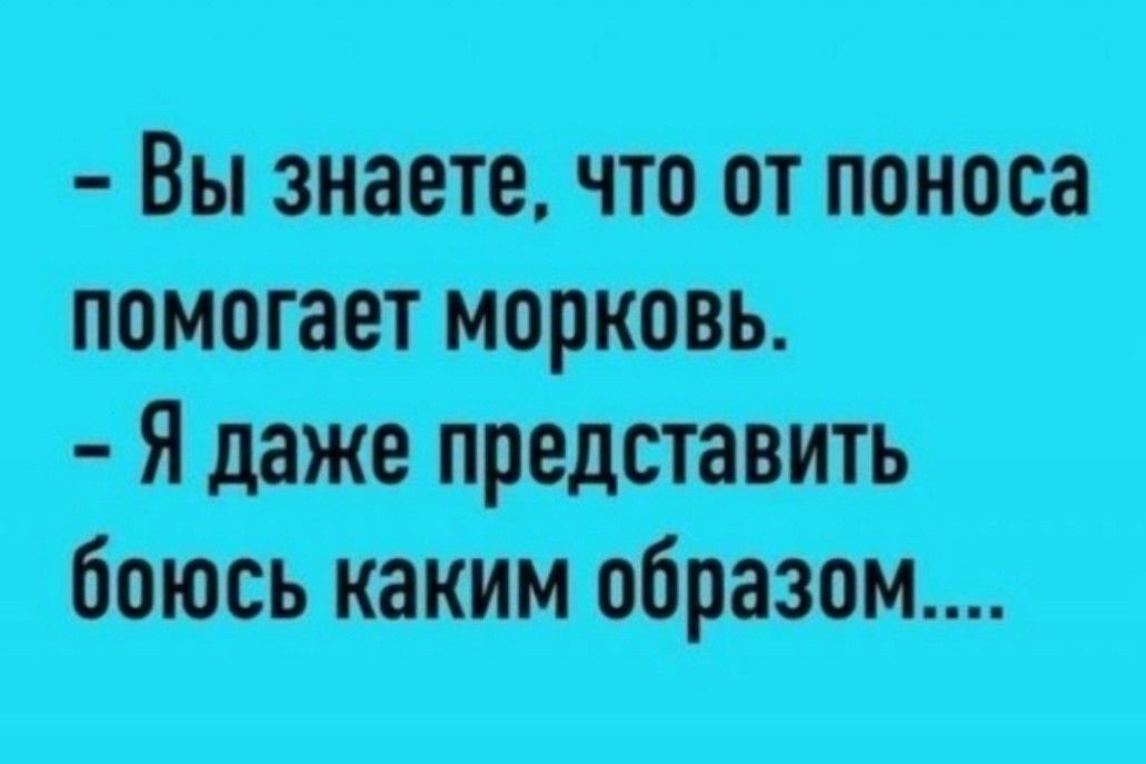 Вы знаете что от поноса помогает морковь Я даже представить боюсь каким образом