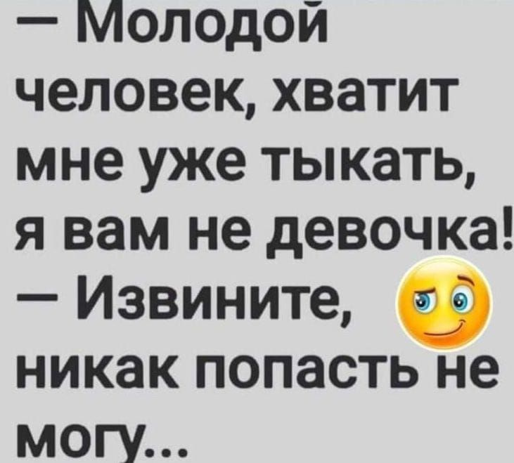 Молодой человек хватит мне уже тыкать я вам не девочка Извините никак попасть не могм