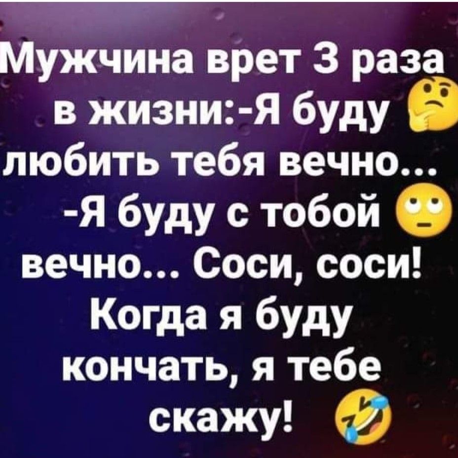 Мужчина врет 3 раза в жизни Я буду в любить тебя вечно Я буду с тобой вечно Соси соси Когда я буду кончать я тебе скажу