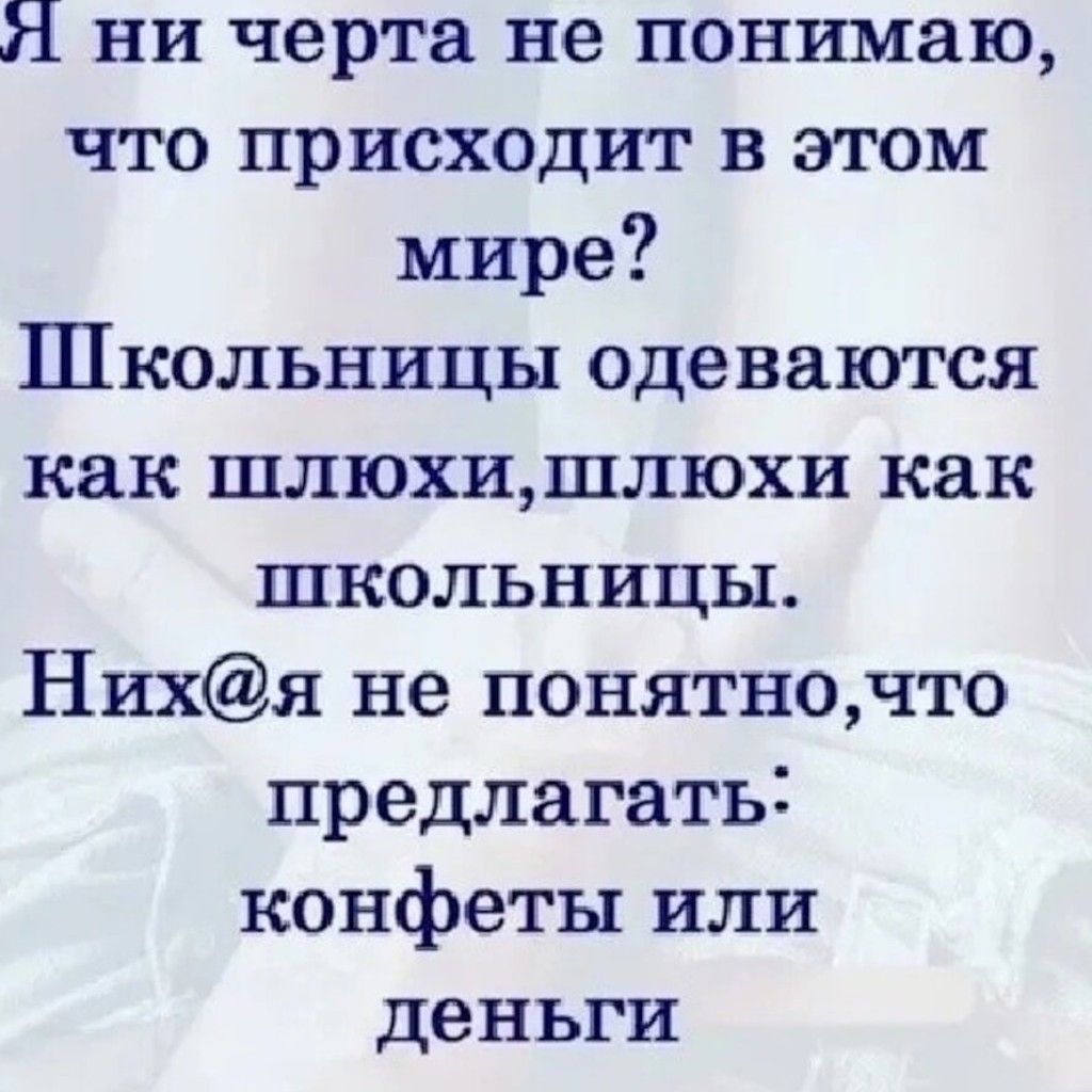 ни черта не понимаю что присходит в этом мире Школьницы одеваются как шлюхишлюхи как школьницы Нихя не понятночто предлагать конфеты или деньги