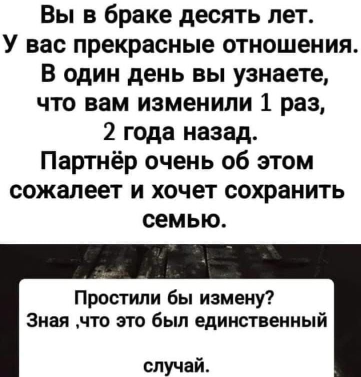 Вы в браке десять лет У вас прекрасные отношения В один день вы узнаете что вам изменили 1 раз 2 года назад Партнёр очень об этом сожалеет и хочет сохранить семью Простили бы измену Зная что это был единственный случай