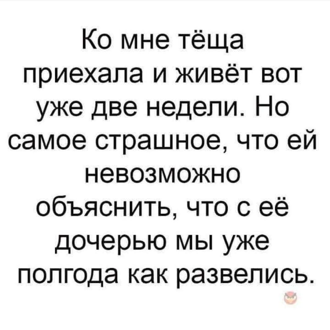 Ко мне тёща приехала и живёт вот уже две недели Но самое страшное что ей невозможно объяснить что с её дочерью мы уже полгода как развелись