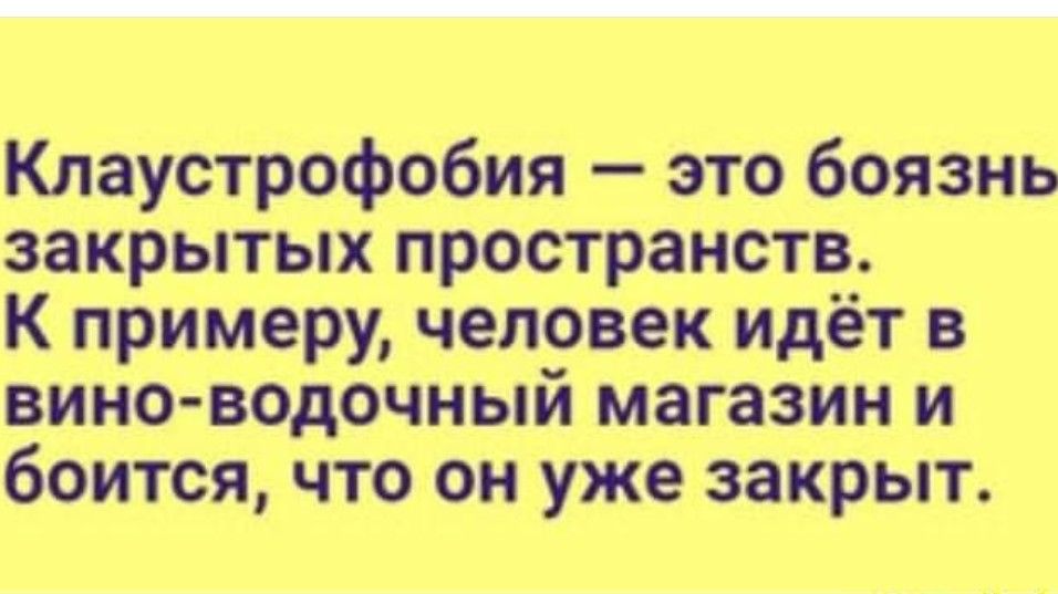 Клаустрофобия это боязнь закрытых пространств К примеру человек идёт в вино водочный магазин и боится что он уже закрыт