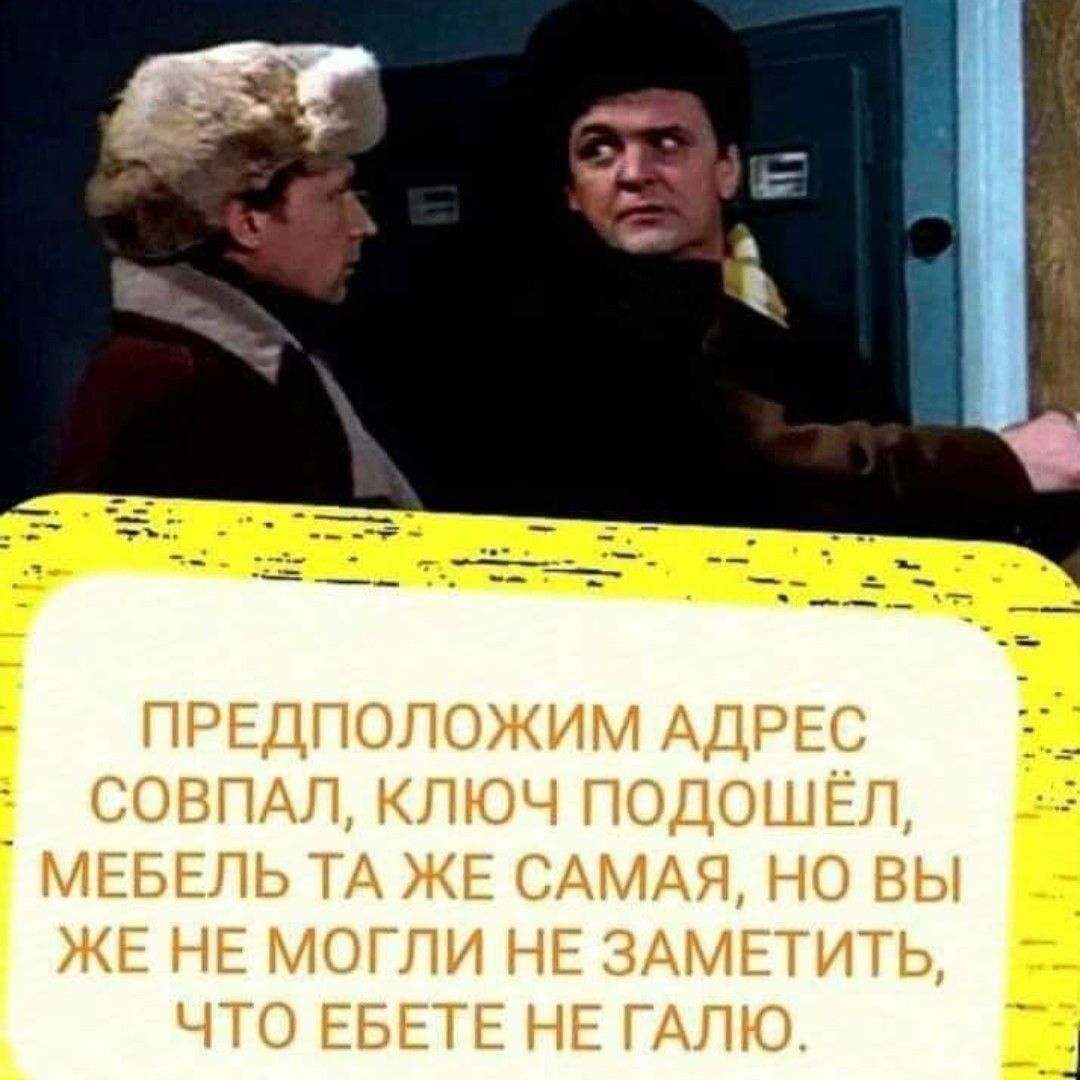 ПРЕДПОЛОЖИМ АДРЕС СОВПАЛ КЛЮЧ ПОДОШЁЛ МЕБЕЛЬ ТА ЖЕ САМАЯ НО ВЫ ЖЕ НЕ МОГЛИ НЕ ЗАМЕТИТЬ ЧТО ЕБЕТЕ НЕ ГАЛЮ