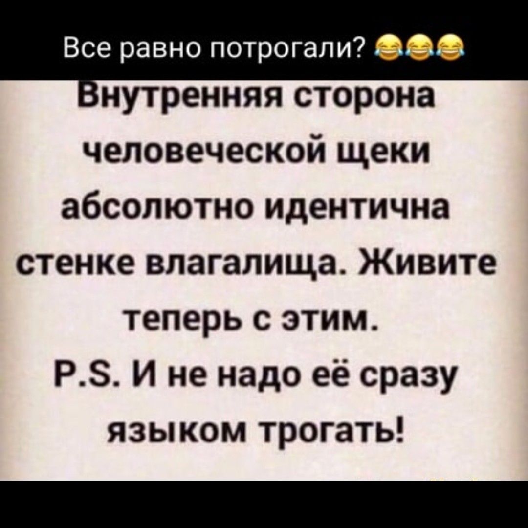 бнутренняя сторона человеческой щеки абсолютно идентична стенке влагалища Живите теперь с этим Р5 И не надо её сразу языком трогать