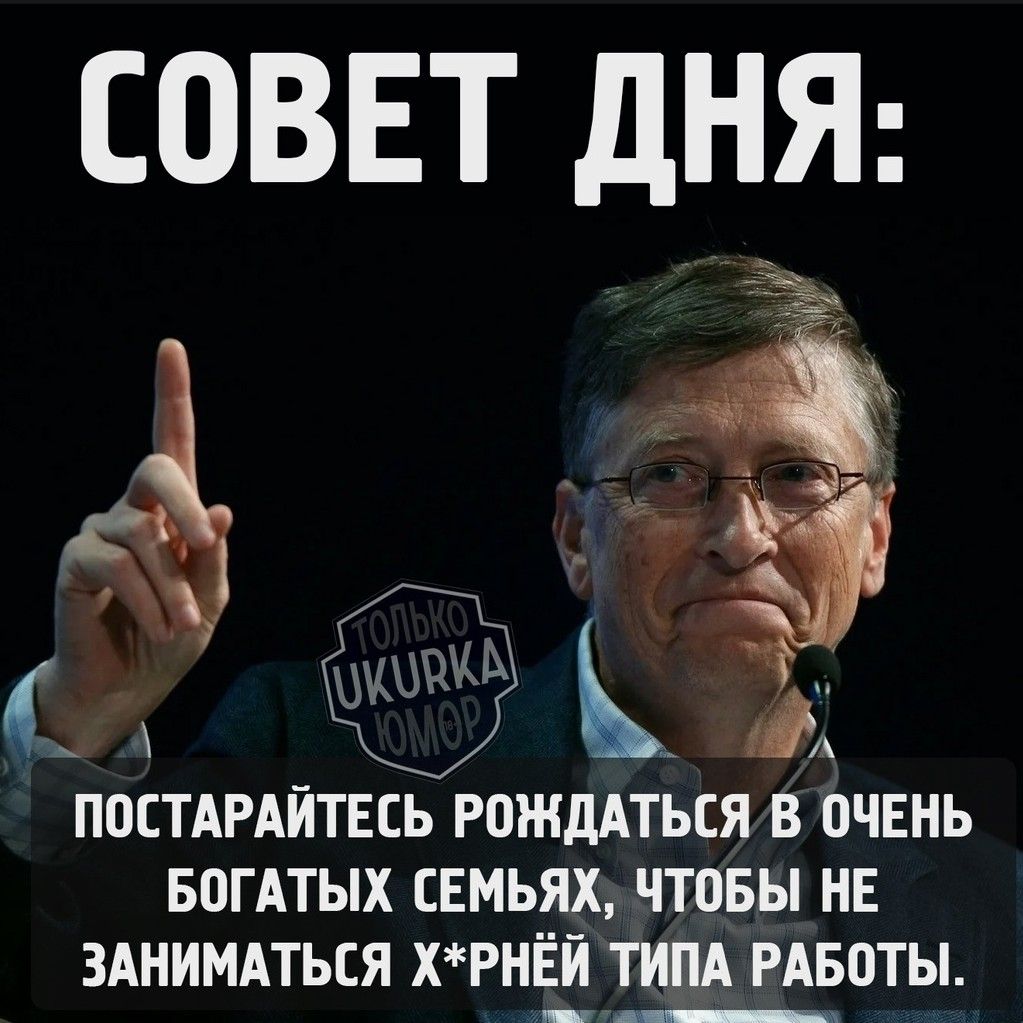 СОВЕТ ДНЯ й Р л ЖОК м с К К ПОСТАРАЙТЕСЬ РОЖДАТЬСЯ В ОЧЕНЬ БОГАТЫХ СЕМЬЯХ ЧТОБЫ НЕ ЗАНИМАТЬСЯ ХРНЁЙ ТИПА РАБОТЫ