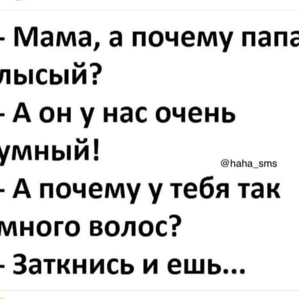 Мама а почему папс лысый А он у нас очень умный чобнони А почему у тебя так много волос Заткнись и ешь