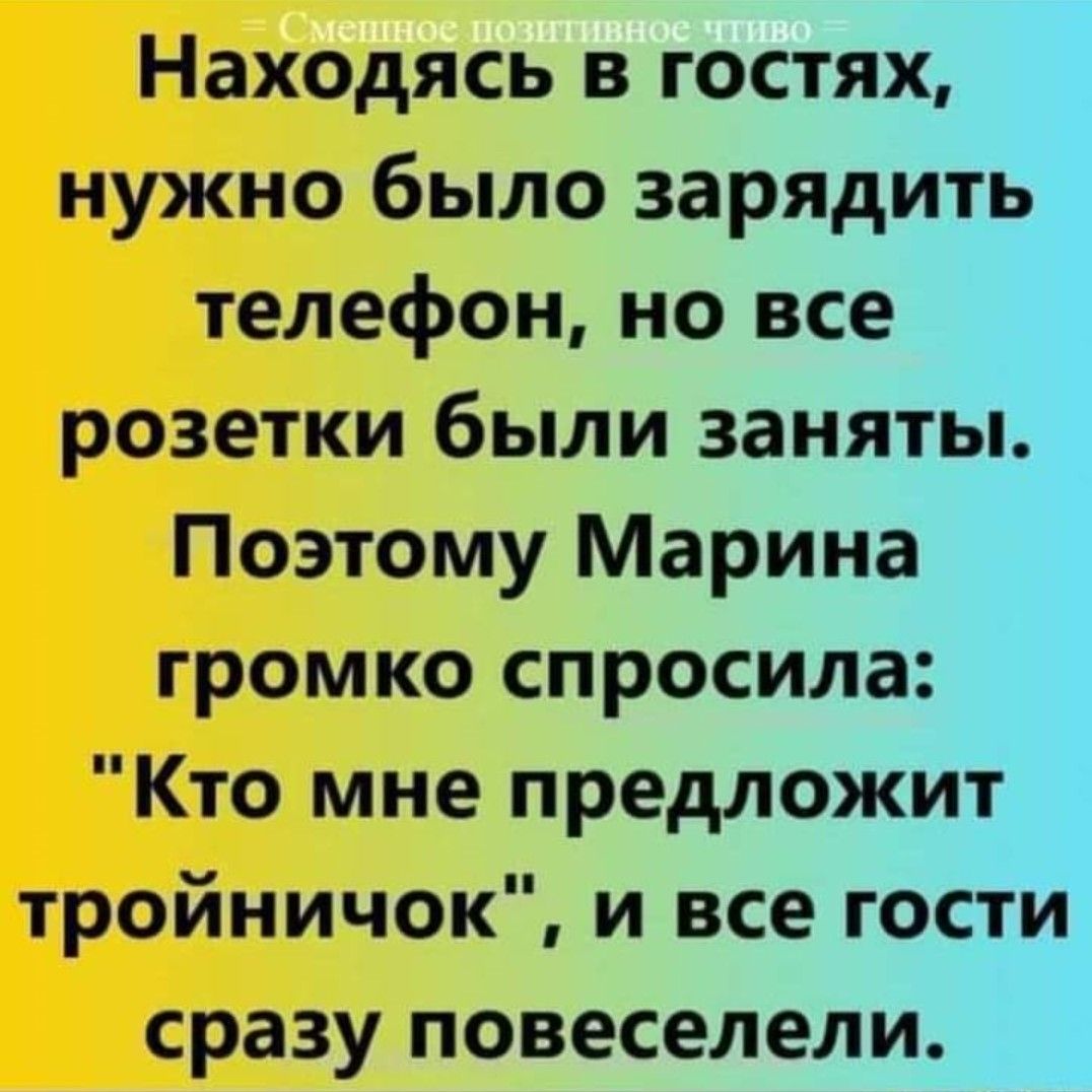 Находясь в гостях нужно было зарядить телефон но все розетки были заняты Поэтому Марина громко спросила Кто мне предложит тройничок и все гости сразу повеселели