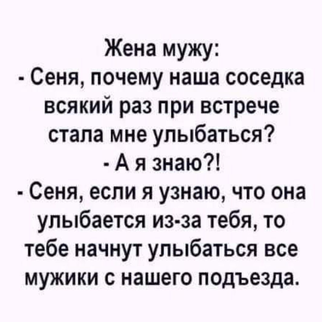 Жена мужу Сеня почему наша соседка всякий раз при встрече стала мне улыбаться Аяззнаю Сеня если я узнаю что она улыбается из за тебя то тебе начнут улыбаться все мужики с нашего подъезда