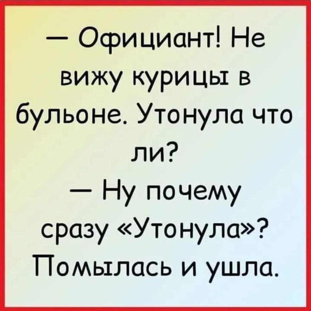 Официант Не вижу курицы в бульоне Утонула что ли Ну почему сразу Утонула ТПомылась и ушла