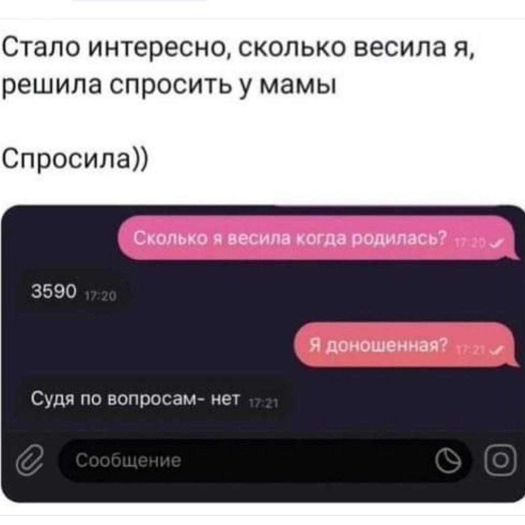 Стало интересно сколько весила я решила спросить у мамы Спросила Сколько я весила когда родилась Я доношенная 17 Судя по вопросам нет