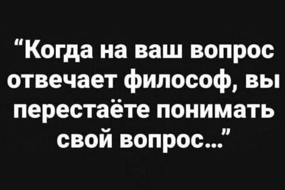 Когда на ваш вопрос отвечает философ вы перестаёте понимать свой вопрос