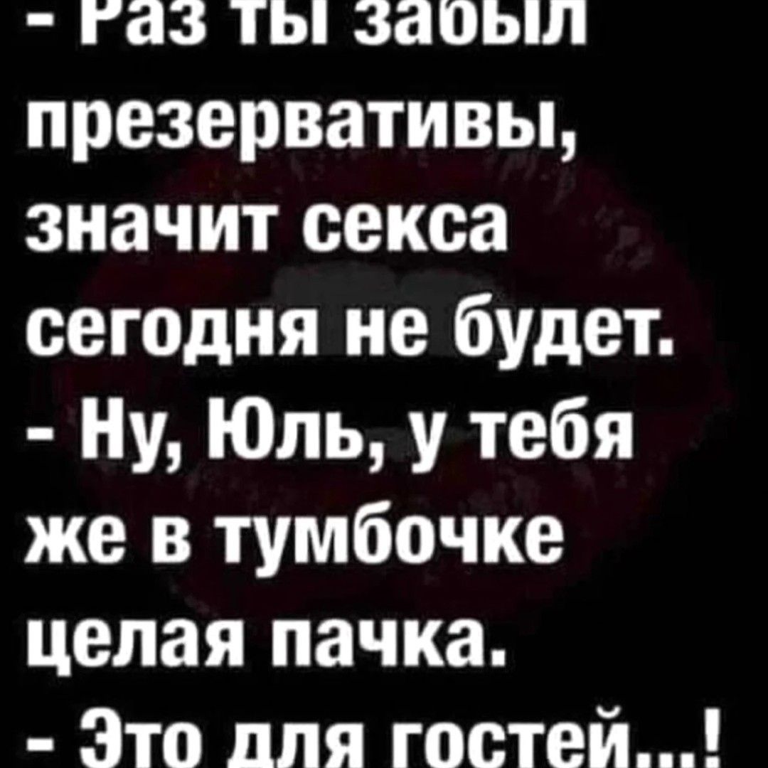 газ ты б заоыл презервативы значит секса сегодня не будет Ну Юль у тебя же в тумбочке целая пачка Это лля гостей_