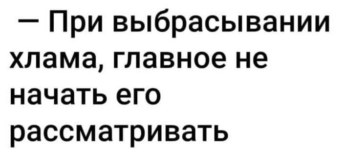 При выбрасывании хлама главное не начать его рассматривать