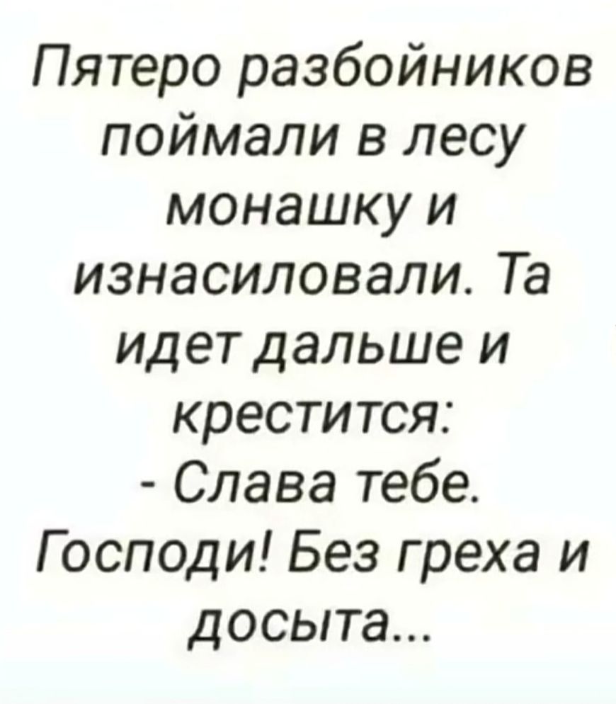 Пятеро разбойников поймали в лесу монашку и изнасиловали Та идет дальше и крестится Слава тебе Господи Без греха и досыта