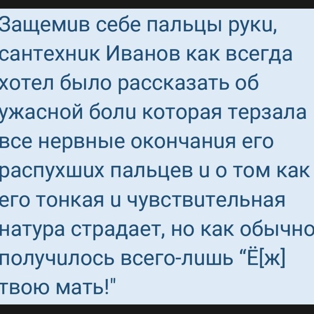 Н НН б НН ННЕ Защемив себе пальцы руки сантехник Иванов как всегда хотел было рассказать об ужасной боли которая терзала все нервные окончания его распухших пальцев и о том как его тонкая и чувствительная натура страдает но как обычно получилось всего лишь Ёж твою мать плллллоЛОО