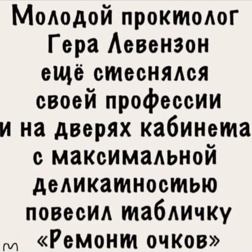 Молодой проктолог Гера Левензон ещё стеснялся своей профессии и на дверях кабинема е максимальной деликамностью повесил табличку г Ремони очков