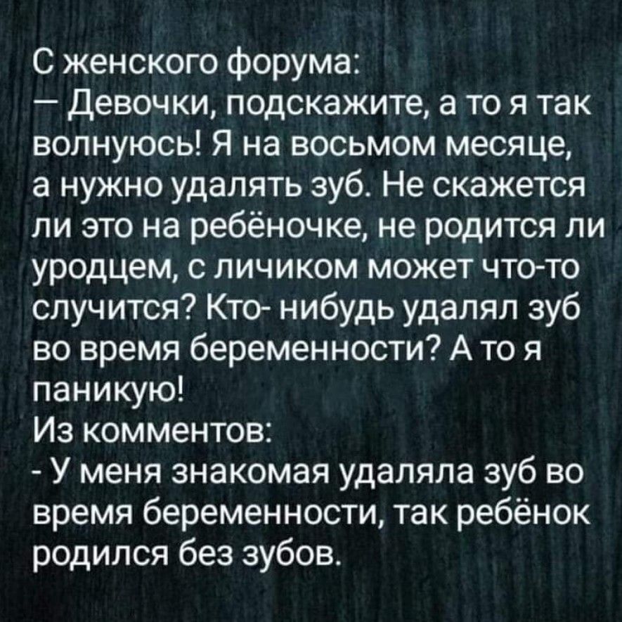 С женского форума Девочки подскажите а то я так волнуюсы Я на восьмом месяце а нужно удалять зуб Не скажется ли это на ребёночке не родится ли уродцем с личиком может что то случится Кто нибудь удалял зуб во время беременности А то я паникую Из комментов У меня знакомая удаляла зуб во время беременности так ребёнок родился без зубов