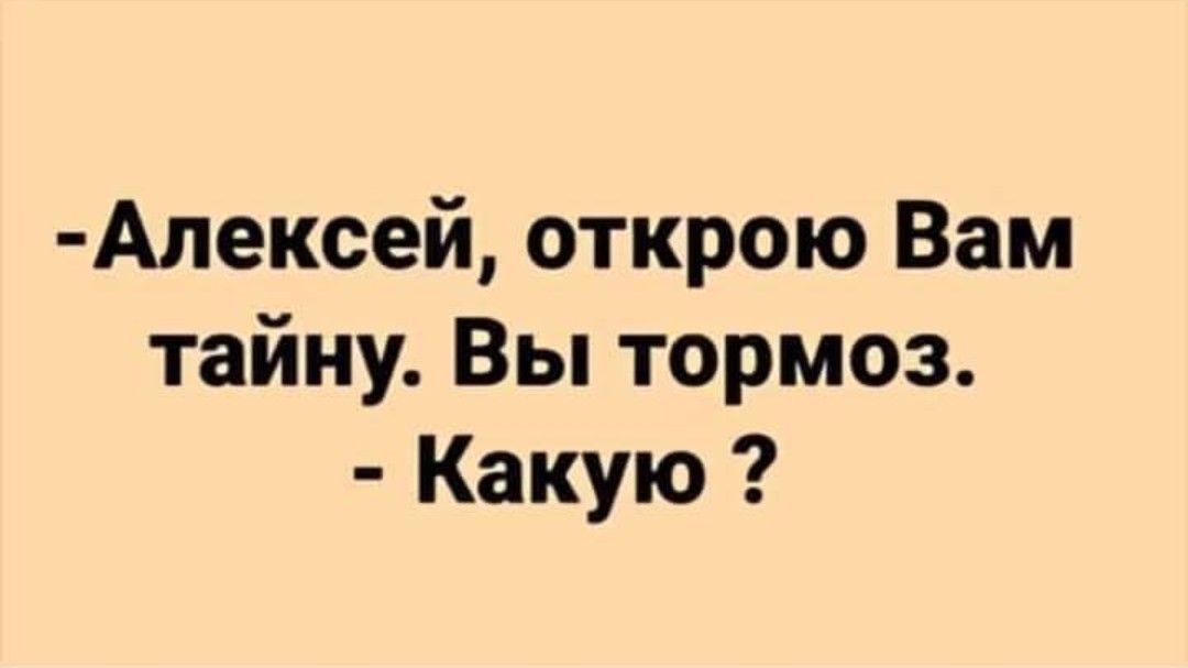 Алексей открою Вам тайну Вы тормоз Какую