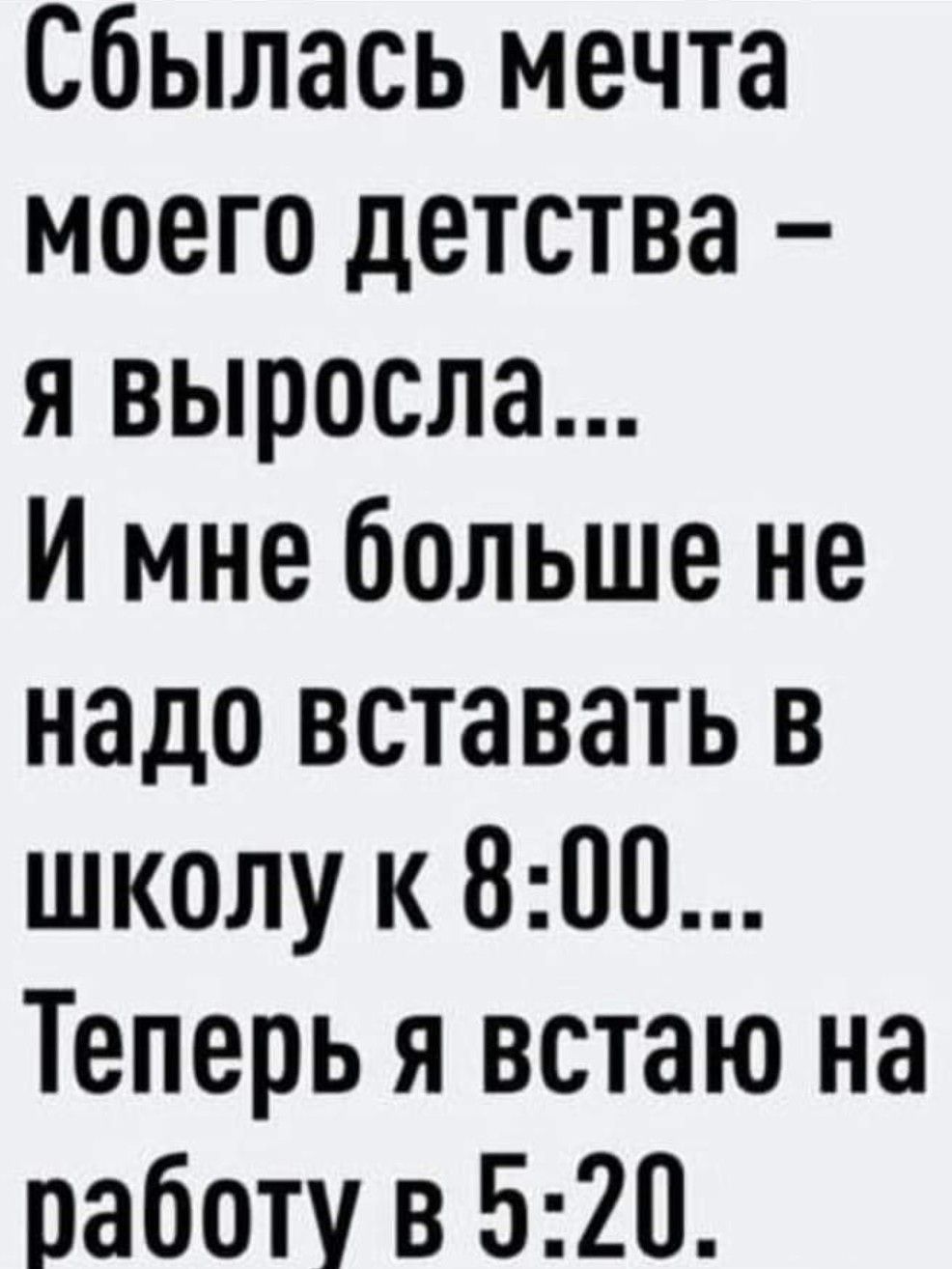 Сбылась мечта моего детства я выросла И мне больше не надо вставать В школу к 800 Теперь я встаю на работу в 520