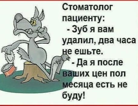 Стоматолог пациенту Зуб я вам удалил два часа не ешьте ай Да я после их цен пол Зсяца есть не буду